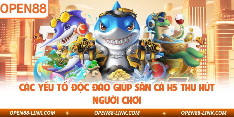 Các yếu tố độc đáo giúp săn cá H5 thu hút người chơi