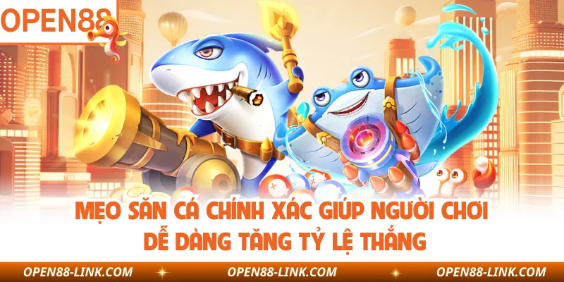 Mẹo săn cá chính xác giúp người chơi dễ dàng tăng tỷ lệ thắng