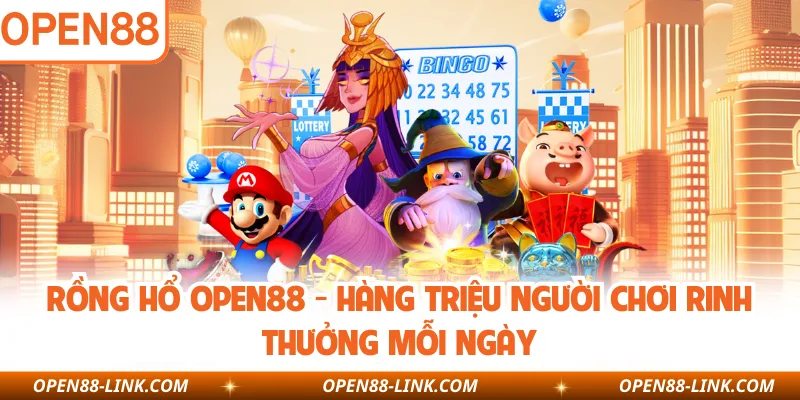 Rồng Hổ OPEN88 - Hàng Triệu Người Chơi Rinh Thưởng Mỗi Ngày